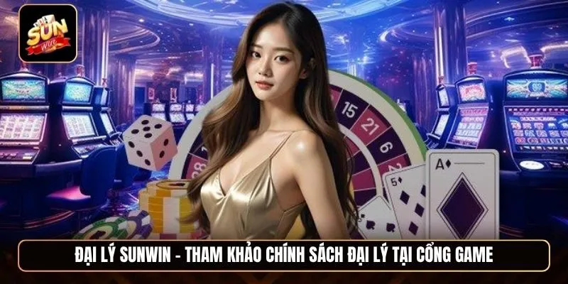 Đại lý Sunwin - Tham khảo chính sách đại lý tại cổng game