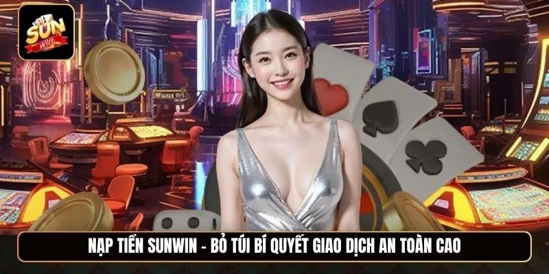 Nạp tiền Sunwin - Bỏ túi bí quyết giao dịch an toàn cao