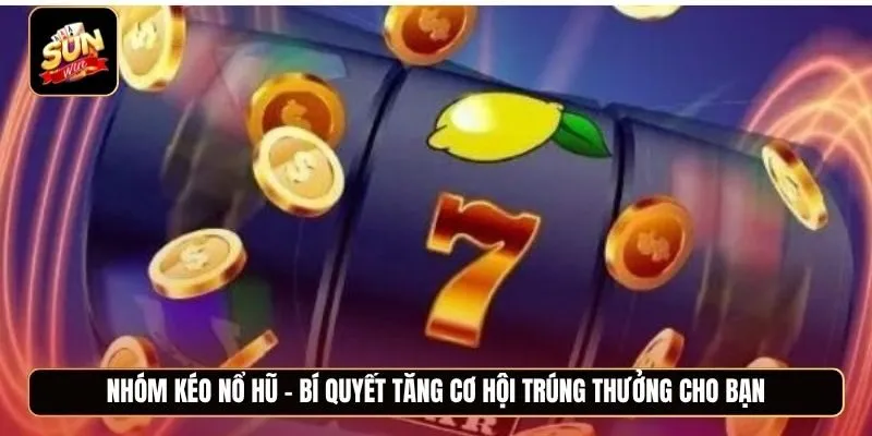 Nhóm kéo nổ hũ - Bí quyết tăng cơ hội trúng thưởng cho bạn