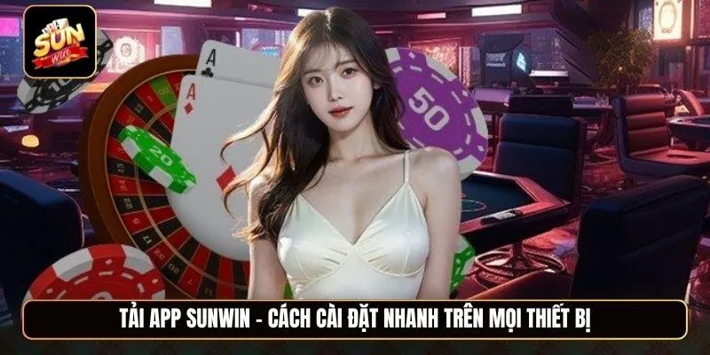 Tải app Sunwin - Cách cài đặt nhanh trên mọi thiết bị